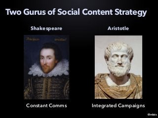 @mleis
Two Gurus of Social Content Strategy
Shakespeare
Constant Comms
Aristotle
Integrated Campaigns
 