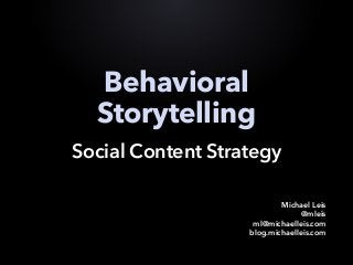 Behavioral
Storytelling
Social Content Strategy
Michael Leis
@mleis
ml@michaelleis.com
blog.michaelleis.com
 
