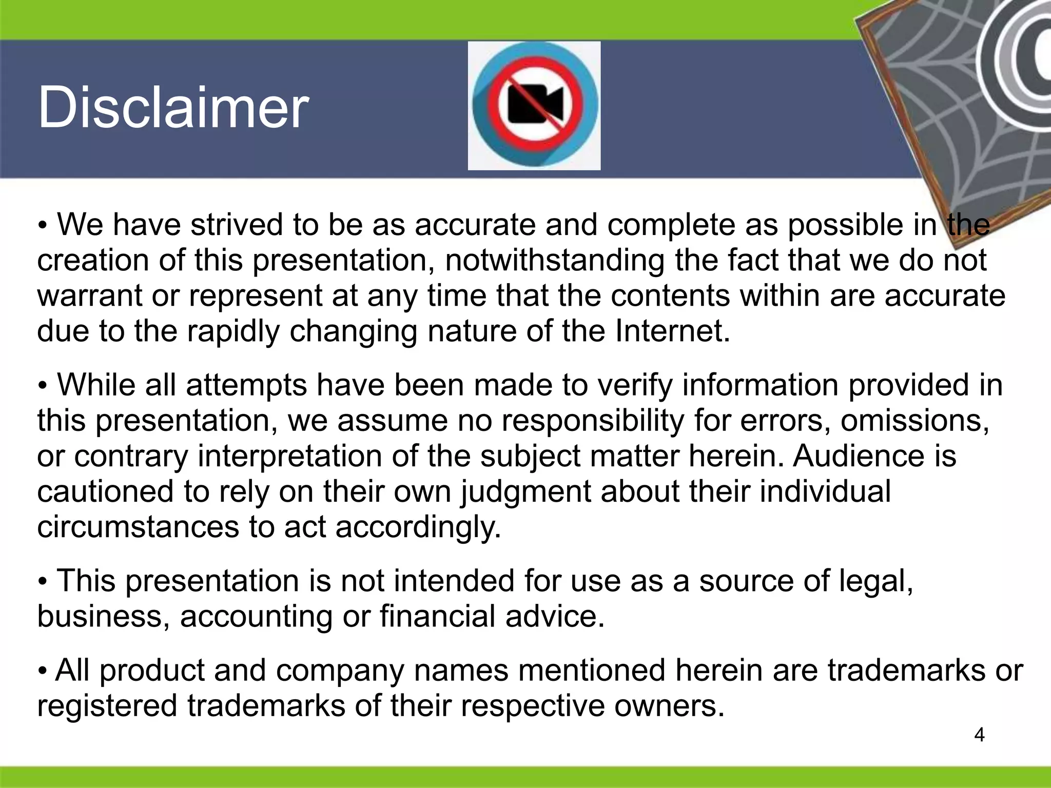 He 
He 
he 
He 
He 
he 4 
Disclaimer 
• We have strived to be as accurate and complete as possible in the 
creation of this presentation, notwithstanding the fact that we do not 
warrant or represent at any time that the contents within are accurate 
due to the rapidly changing nature of the Internet. 
• While all attempts have been made to verify information provided in 
this presentation, we assume no responsibility for errors, omissions, 
or contrary interpretation of the subject matter herein. Audience is 
cautioned to rely on their own judgment about their individual 
circumstances to act accordingly. 
• This presentation is not intended for use as a source of legal, 
business, accounting or financial advice. 
• All product and company names mentioned herein are trademarks or 
registered trademarks of their respective owners. 
 