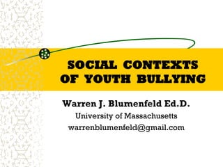 SOCIAL CONTEXTS
OF YOUTH BULLYING
Warren J. Blumenfeld Ed.D.
warrenblumenfeld@gmail.com
 