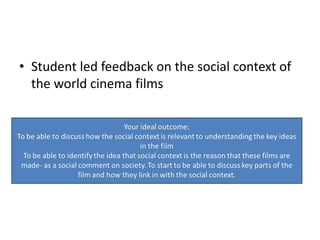 • Student led feedback on the social context of
  the world cinema films
 