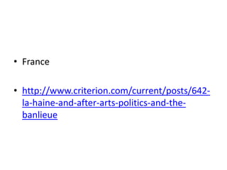 • France

• http://www.criterion.com/current/posts/642-
  la-haine-and-after-arts-politics-and-the-
  banlieue
 