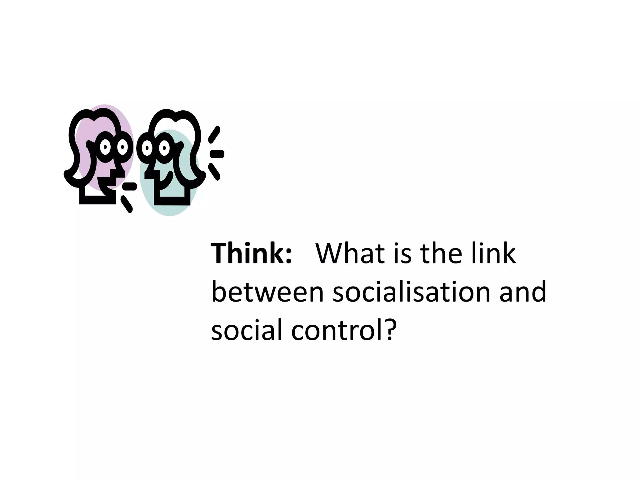 Think: What is the link
between socialisation and
social control?
 