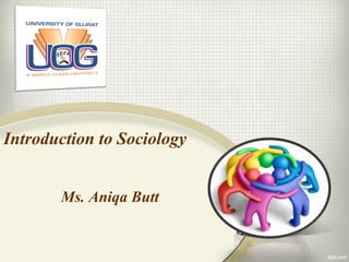 Introduction to Sociology
Ms. Aniqa Butt
 