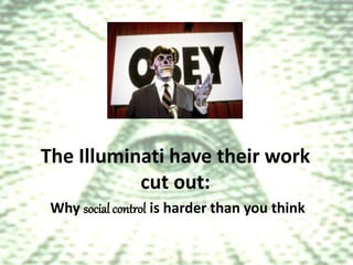 The Illuminati have their work
cut out:
Why social control is harder than you think
 