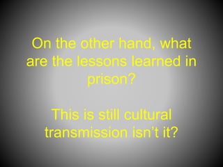 On the other hand, what
are the lessons learned in
prison?
This is still cultural
transmission isn’t it?
 