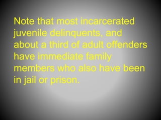 Note that most incarcerated
juvenile delinquents, and
about a third of adult offenders
have immediate family
members who also have been
in jail or prison.
 