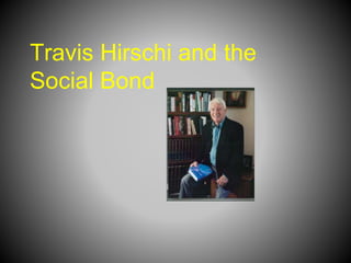 Travis Hirschi and the
Social Bond
 