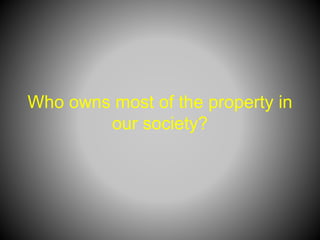 Who owns most of the property in
our society?
 