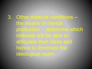 3. Other material conditions –
the means of mental
production – determine which
interests will be able to
articulate their ideas and
hence to dominate the
ideological realm.
 