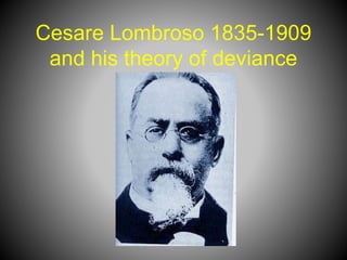 Cesare Lombroso 1835-1909
and his theory of deviance
 