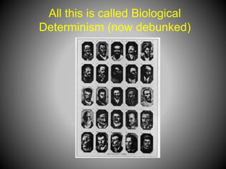 All this is called Biological
Determinism (now debunked)
 
