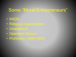 Some “Moral Entrepreneurs”
• MADD
• Religious organizations
• Greenpeace
• Operation Rescue
• Prohibition (1920-1933)
 
