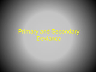 Primary and Secondary
Deviance
 