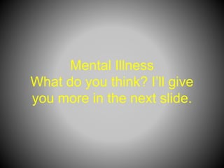 Mental Illness
What do you think? I’ll give
you more in the next slide.
 
