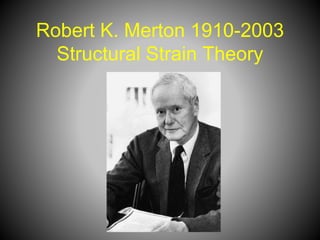 Robert K. Merton 1910-2003
Structural Strain Theory
 
