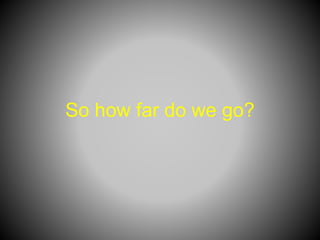 So how far do we go?
 