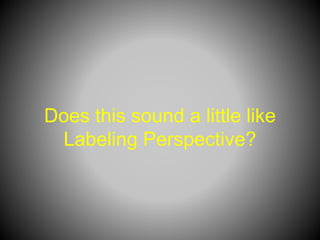 Does this sound a little like
Labeling Perspective?
 