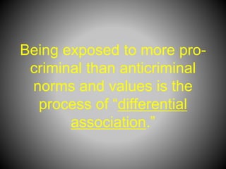 Being exposed to more pro-
criminal than anticriminal
norms and values is the
process of “differential
association.”
 