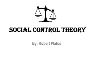 Social Control Theory
By: Robert Platos
 