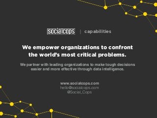 We empower organizations to confront
the world’s most critical problems.
We partner with leading organizations to make tough decisions
easier and more effective through data intelligence.
| capabilities
www.socialcops.com
hello@socialcops.com
@Social_Cops
 