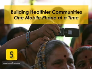 Building Healthier Communities
One Mobile Phone at a Time
www.socialcops.org	
  
 
