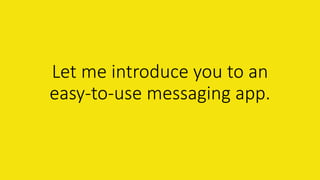 Let me introduce you to an
easy-to-use messaging app.
 