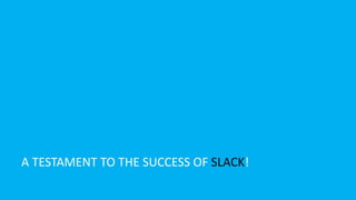 A TESTAMENT TO THE SUCCESS OF SLACK!
 