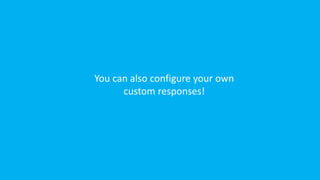 You can also configure your own
custom responses!
 