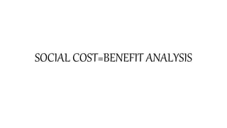 SOCIAL COST=BENEFIT ANALYSIS
 