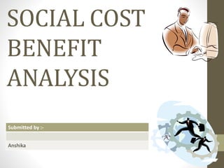 SOCIAL COST
BENEFIT
ANALYSIS
Submitted by :-
Anshika
 