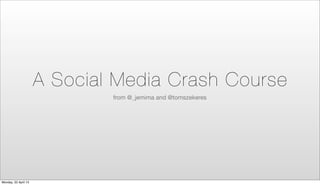 A Social Media Crash Course
                              from @_jemima and @tomszekeres




Monday, 22 April 13
 