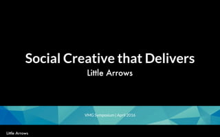 1
Social Creative that Delivers
VMG Symposium | April 2016
 
