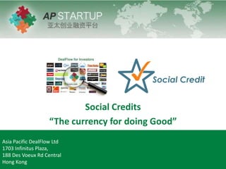 Social Credits
“The currency for doing Good”
Asia Pacific DealFlow Ltd
1703 Infinitus Plaza,
188 Des Voeux Rd Central
Hong Kong
 