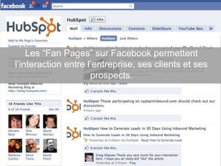 Les “Fan Pages” sur Facebook permettent
l‟interaction entre l‟entreprise, ses clients et ses
                     prospects.
 