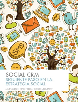 SOCIAL CRM
SIGUIENTE PASO EN LA
ESTRATEGIA SOCIAL
JAIME VALVERDE - HEAD OF SOCIAL - OMNICOM MEDIA GROUP
 