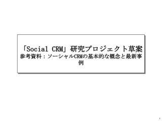 「Social CRM」研究プロジェクト草案
参考資料：ソーシャルCRMの基本的な概念と最新事
           例




                           1
 