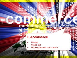 E-commerce
•  Up-sell
•  Cross-sell
•  Формирование лояльности
 
