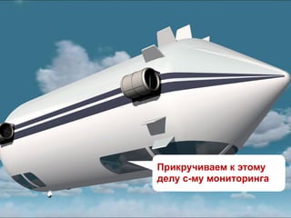 Прикручиваем к этому
делу с-му мониторинга
 