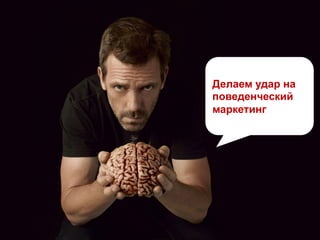 Делаем удар на
поведенческий
маркетинг
 