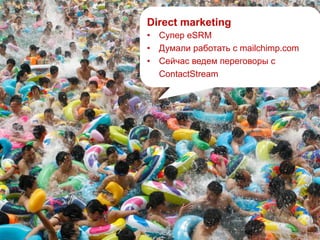 Direct marketing
• Супер eSRM
• Думали работать с mailchimp.com
• Сейчас ведем переговоры с
ContactStream
 