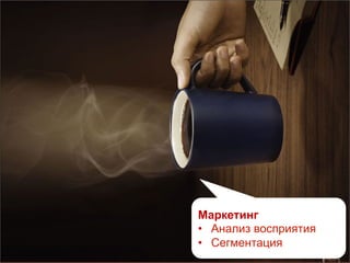 Маркетинг
• Анализ восприятия
• Сегментация
 
