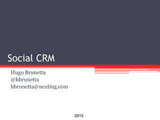Social CRM
Hugo Brunetta
@hbrunetta
hbrunetta@nexting.com
2015
 