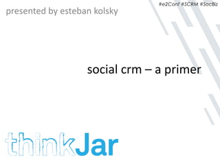 #e2Conf #SCRM #SocBiz
social crm – a primer
presented by esteban kolsky
 