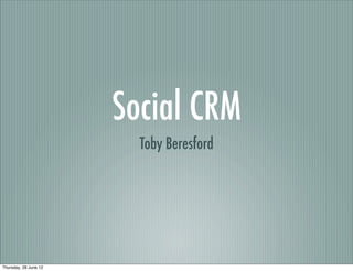 Social CRM
                         Toby Beresford




Thursday, 28 June 12
 