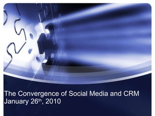 The Convergence of Social Media and CRM January 26 th , 2010 