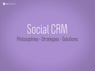 Social CRM
Philosophies – Strategies - Solutions
 
