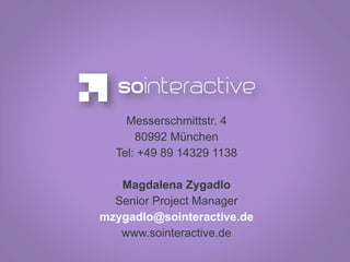 Messerschmittstr. 4
      80992 München
  Tel: +49 89 14329 1138

   Magdalena Zygadlo
  Senior Project Manager
mzygadlo@sointeractive.de
   www.sointeractive.de
 