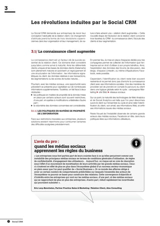 3

                      Les révolutions induites par le Social CRM

                      Le Social CRM demande aux entreprises de revoir leur              ture à faire advenir une « relation client augmentée ». Cette
                      conception habituelle de la relation client. Ce changement        nouvelle étape de l’évolution de la relation client concerne
                      d’attitude prend la forme de trois révolutions coperni-           trois facettes du CRM : la connaissance client, l’écoute des
                      ciennes dans leur organisation et leur management, de na-         clients et leur segmentation.




                      3
                       .1/ La connaissance client augmentée

                      La connaissance client est un facteur clé de succès es-           En premier lieu, la mise en place d’espaces dédiés pour les
                      sentiel de la relation client. Ce domaine était considéré         compagnies permet de collecter de l’information que l’en-
                      jusqu’alors comme arrivé à maturité. Ainsi les référentiels       treprise est en droit d’utiliser à son propre bénéfice. Ainsi,
                      clients uniques et les bases de données clients (Datamarts)       l’exploitation des données des forums de discussion, des
                      sont pleinement matures et autorisent un regroupement et          blogs, d’espace LinkedIn, ou même d’Applications Face-
                      une structuration de l’information : les informations signa-      book, reste possible.
                      létiques du client, les données relatives à ses transactions,
                      les segmentations ou les scores de toutes natures…                Cependant, l’identification du client reste bien souvent
                                                                                        restreinte et ne permet donc pas d’enrichir la connaissance
                      Pourtant, avec les médias sociaux, une opportunité sans           client avec ses informations sociales. Une des manières de
                      précédent se présente pour capitaliser sur de nombreuses          procéder est de prendre en compte le parcours du client
                      informations supplémentaires. Toutefois, on fait face à deux      dans une logique globale selon le cycle : campagnes Mar-
                      obstacles :                                                       keting ➤ site Web ➤ réseaux sociaux.
                         l
                         es politiques en matière de propriété de la donnée mises
                         en place par certains acteurs sont souvent restrictives,       Sur ce point, la maturité des technologies de Web Analytics
                         d’une part, et sujettes à modifications unilatérales d’autre   et de Social Analytics est telle que l’on peut désormais
                         part ;                                                         suivre le client sur l’ensemble du cycle et ainsi relier l’identi-
                         l
                         a volumétrie des données concernées est considérable.         fication du client, son email, ses informations Web, et enfin
                                                                                        ses informations issues des médias sociaux.
                      3.1.1/  es politiques en matière de propriété
                             L
                             de l’information                                           Reste l’écueil de l’instabilité observée de certains grands
                                                                                        acteurs des médias sociaux, Facebook en tête, dans leurs
                      Face aux restrictions imposées aux entreprises, plusieurs         politiques liées aux informations utilisateurs.
                      solutions existent néanmoins pour contourner certaines
                      des difficultés soulignées précédemment.




                         L’avis du pro :
                         quand les médias sociaux
                         apprennent les règles du business
                         « Les entreprises nous font parfois part de leurs craintes face à ce qu’elles perçoivent comme une
                         instabilité des principaux médias sociaux en termes de conditions générales d’utilisation, de règles
                         de confidentialité, d’engagement des utilisateurs… Aujourd’hui, ce risque est en voie de résorption
                         sous l’effet d’un mouvement de monétisation de leurs activités par les grands médias sociaux. Ceux-
                         ci s’insèrent en effet de plus en plus dans l’écosystème global d’un nouveau secteur économique
                         en plein essor que l’on peut qualifier de « Social Business ». Or ce monde des affaires oblige à
                         avoir un certain nombre de comportements prédictibles sur lesquels l’ensemble des acteurs de
                         l’écosystème va pouvoir se baser pour construire des relations. Cette convergence d’objectifs et
                         d’intérêts entre les entreprises qui vont sur les médias sociaux, d’une part, et des médias sociaux
                         qui se rapprochent de plus en plus des entreprises, d’autre part, réduit rapidement les incertitudes
                         qui pouvaient subsister ».

                         Eric Levy-Bencheton, Partner Practice Sales  Marketing / Relation Client, Atos Consulting




    18   Social CRM
 