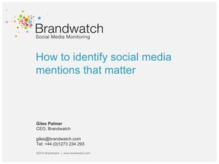 How to identify social media mentions that matter Giles Palmer CEO, Brandwatch giles@brandwatch.com  Tel: +44 (0)1273 234 293 ©2010 Brandwatch  |  www.brandwatch.com 